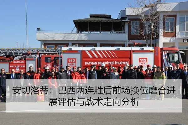 安切洛蒂：巴西两连胜后前场换位磨合进展评估与战术走向分析