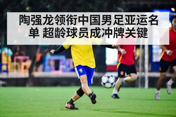 陶强龙领衔中国男足亚运名单 超龄球员成冲牌关键