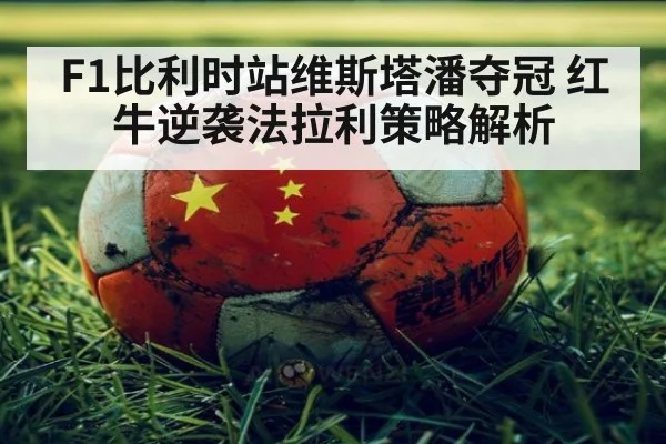 F1比利时站维斯塔潘夺冠 红牛逆袭法拉利策略解析