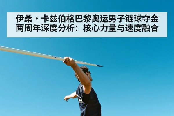 伊桑·卡兹伯格巴黎奥运男子链球夺金两周年深度分析：核心力量与速度融合