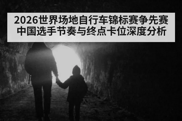 2026世界场地自行车锦标赛争先赛中国选手节奏与终点卡位深度分析