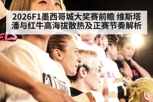 2026F1墨西哥城大奖赛前瞻 维斯塔潘与红牛高海拔散热及正赛节奏解析