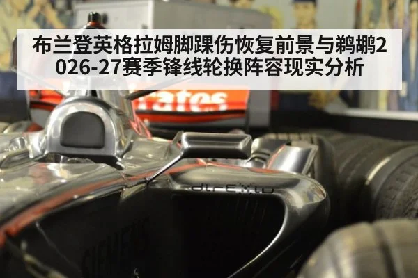 布兰登英格拉姆脚踝伤恢复前景与鹈鹕2026-27赛季锋线轮换阵容现实分析